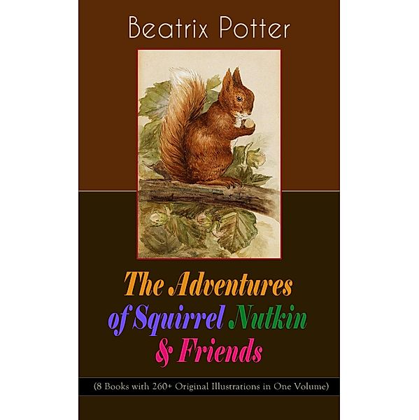 The Adventures of Squirrel Nutkin & Friends (8 Books with 260+ Original Illustrations in One Volume), Beatrix Potter