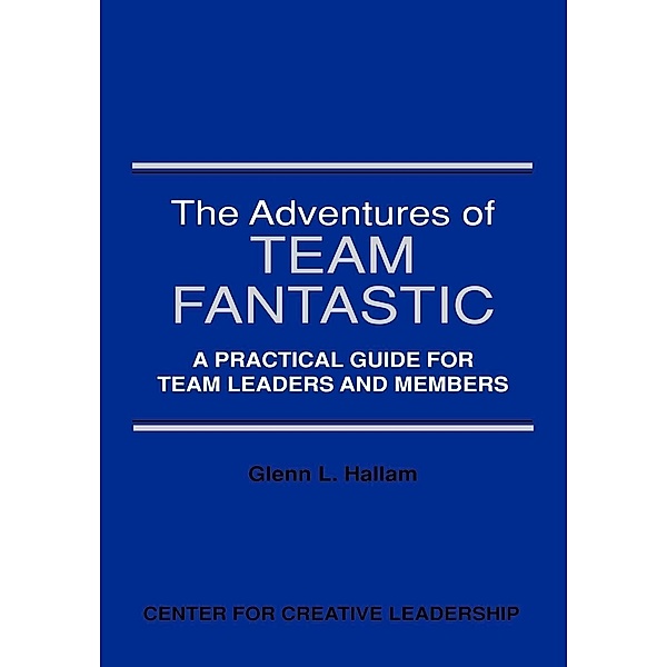 The Adventures of Team Fantastic: A Practical Guide for Team Leaders and Members, Glenn Hallam
