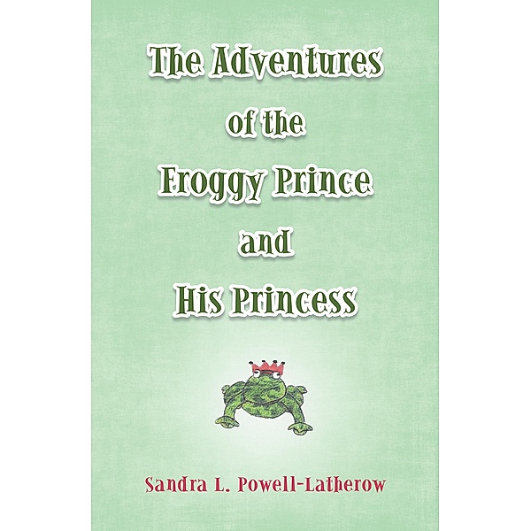 The Adventures of the Froggy Prince and His Princess, Sandra L. Powell-Latherow