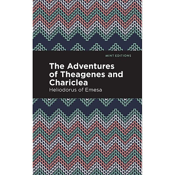 The Adventures of Theagenes and Chariclea / Mint Editions (Romantic Tales), Heliodorus of Emesa