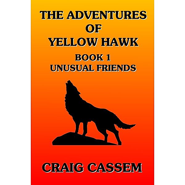 The Adventures of Yellow Hawk: The Adventures of Yellow Hawk: Book 1 - Unusual Friends, Craig Cassem