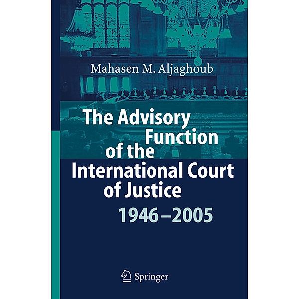 The Advisory Function of the International Court of Justice 1946 - 2005, Mahasen Mohammad Aljaghoub
