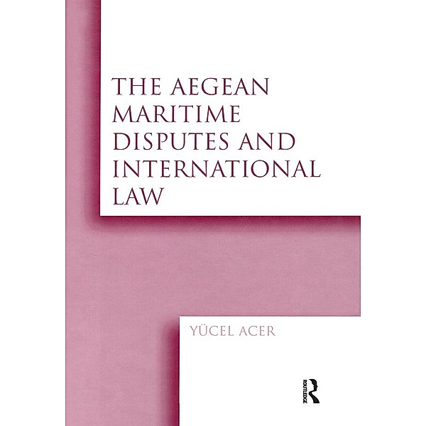 The Aegean Maritime Disputes and International Law, Yucel Acer