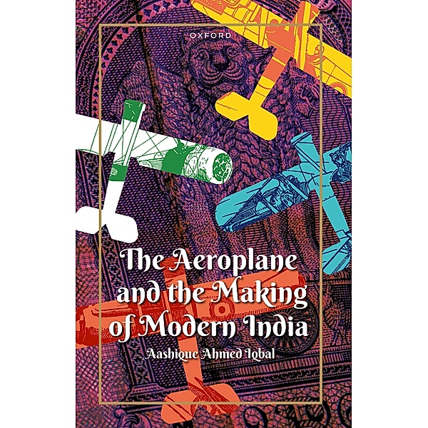 The Aeroplane and the Making of Modern India, Aashique Ahmed Iqbal