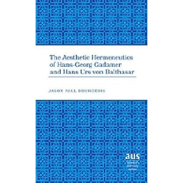 The Aesthetic Hermeneutics of Hans-Georg Gadamer and Hans Urs von Balthasar, Jason Paul Bourgeois