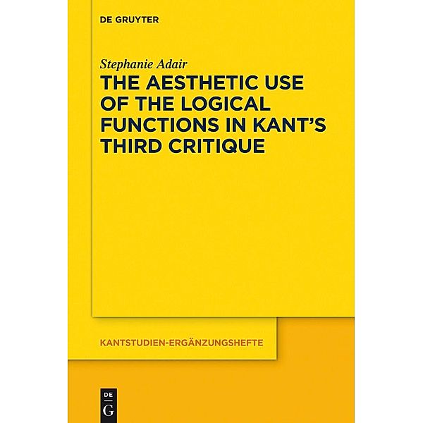 The Aesthetic Use of the Logical Functions in Kant's Third Critique / Kantstudien-Ergänzungshefte Bd.202, Stephanie Adair