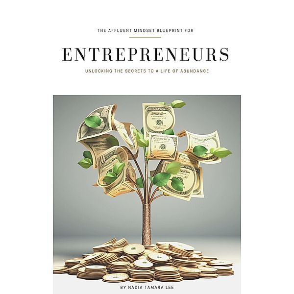 The Affluent Mindset Blueprint for Entrepreneurs: Unlocking the Secrets to a Life of Abundance, Nadia Tamara Lee