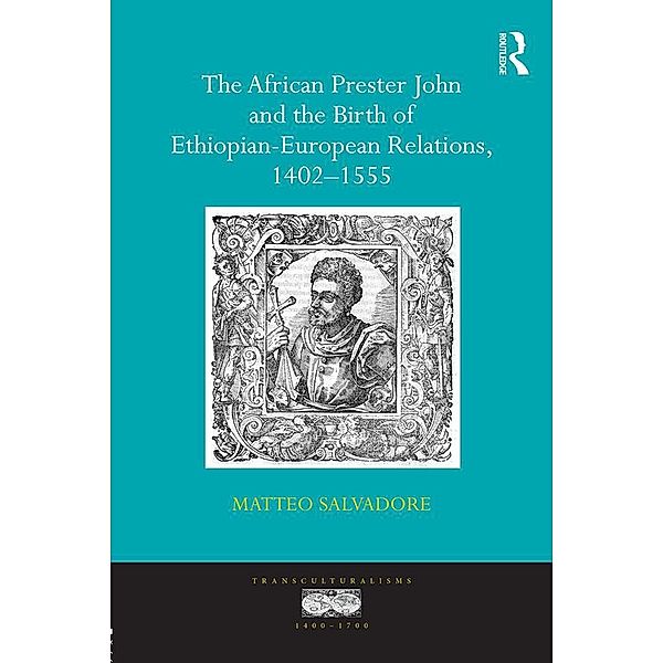 The African Prester John and the Birth of Ethiopian-European Relations, 1402-1555, Matteo Salvadore