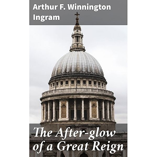 The After-glow of a Great Reign, Arthur F. Winnington Ingram