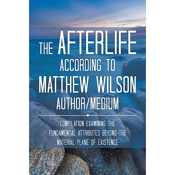 The Afterlife According to Matthew Wilson Author/Medium, Matthew Wilson