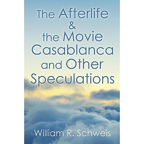 The Afterlife & the Movie Casablanca and Other Speculations, William R. Schweis