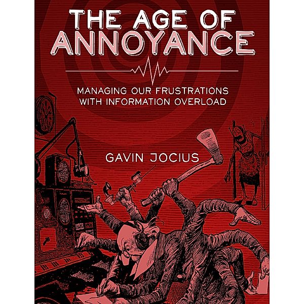The Age of Annoyance: Managing Our Frustrations with Information Overload, Gavin Jocius
