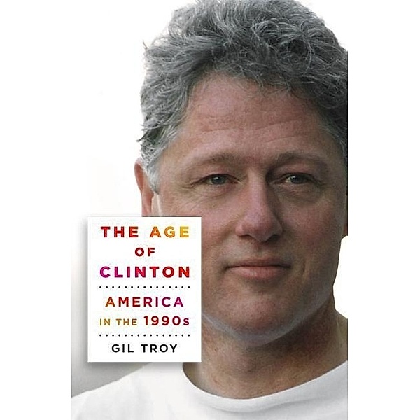 The Age of Clinton: America in the 1990s, Gil Troy