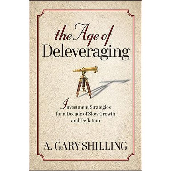 The Age of Deleveraging, A. Gary Shilling