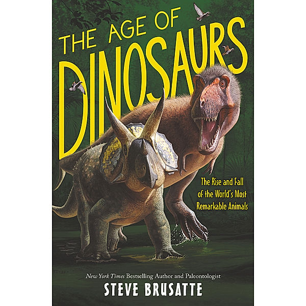 The Age of Dinosaurs: The Rise and Fall of the World's Most Remarkable Animals, Steve Brusatte