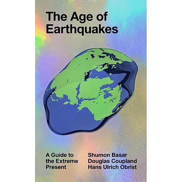 The Age of Earthquakes, Douglas Coupland, Hans-Ulrich Obrist, Shumon Basar