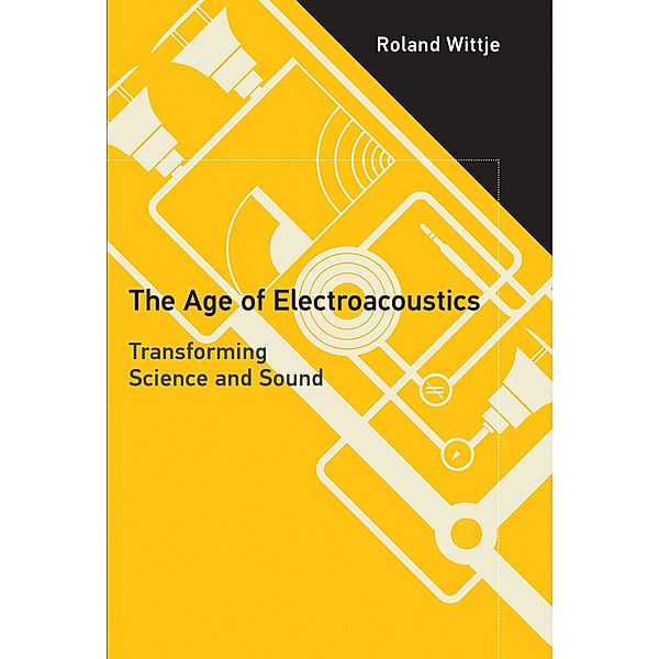 The Age of Electroacoustics / Transformations: Studies in the History of Science and Technology, Roland Wittje