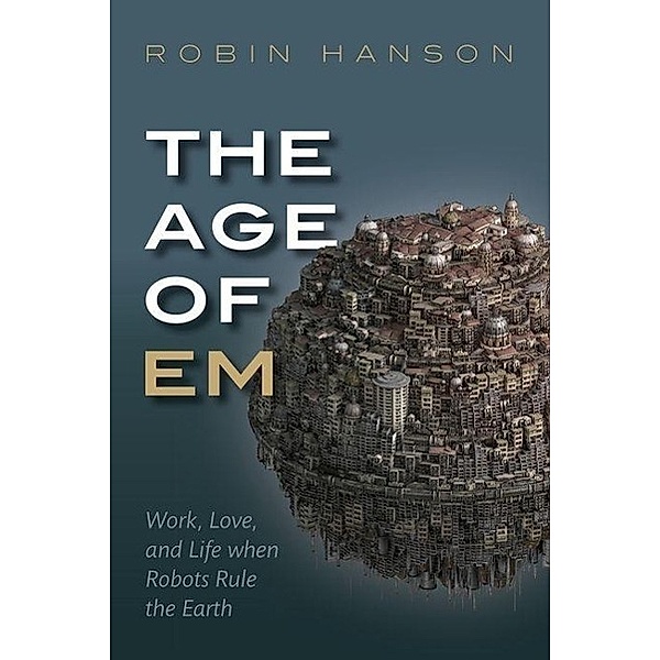 The Age of Em: Work, Love, and Life When Robots Rule the Earth, Robin Hanson