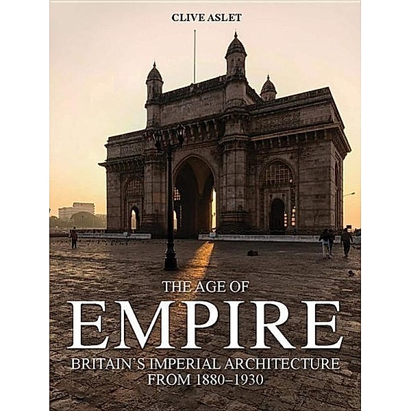 The Age of Empire: Britain's Imperial Architecture, Clive Aslet