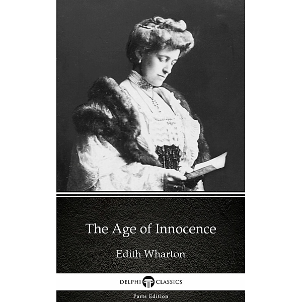 The Age of Innocence by Edith Wharton - Delphi Classics (Illustrated) / Delphi Parts Edition (Edith Wharton) Bd.10, Edith Wharton