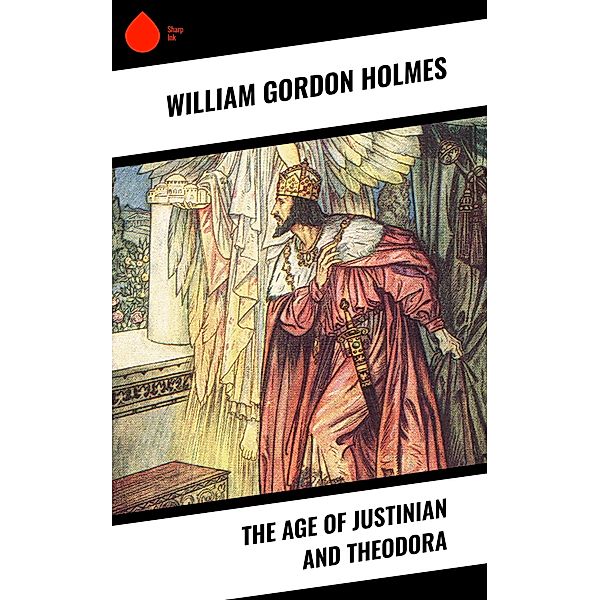 The Age of Justinian and Theodora, William Gordon Holmes