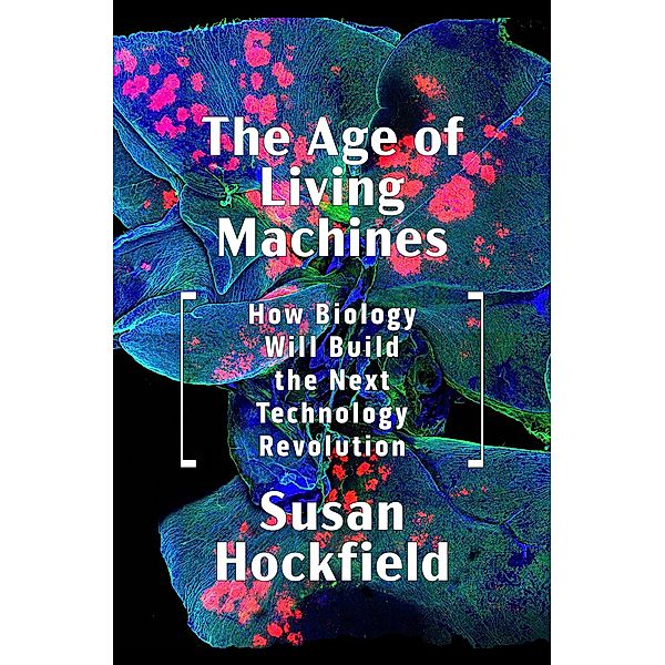 The Age of Living Machines: How Biology Will Build the Next Technology Revolution, Susan Hockfield