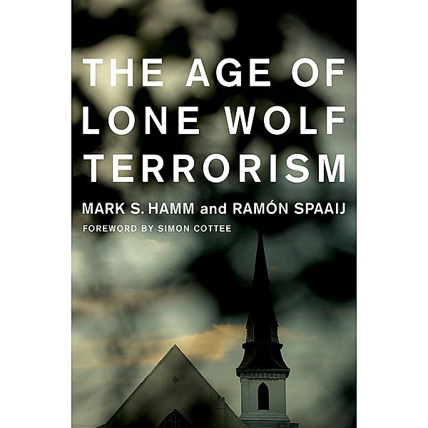 The Age of Lone Wolf Terrorism / Studies in Transgression, Mark Hamm, Ramón Spaaij