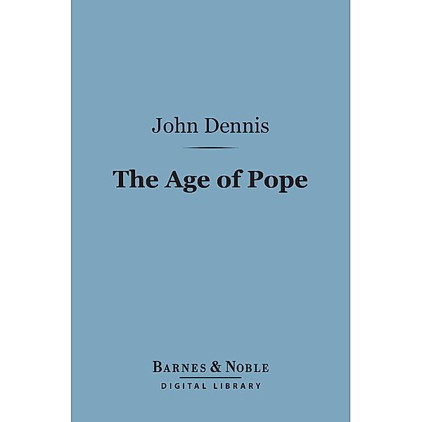 The Age of Pope (Barnes & Noble Digital Library) / Barnes & Noble, John Dennis