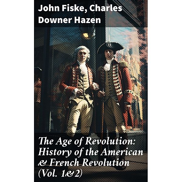 The Age of Revolution: History of the American & French Revolution (Vol. 1&2), John Fiske, Charles Downer Hazen