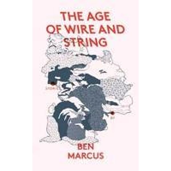 The Age of Wire and String, Ben Marcus