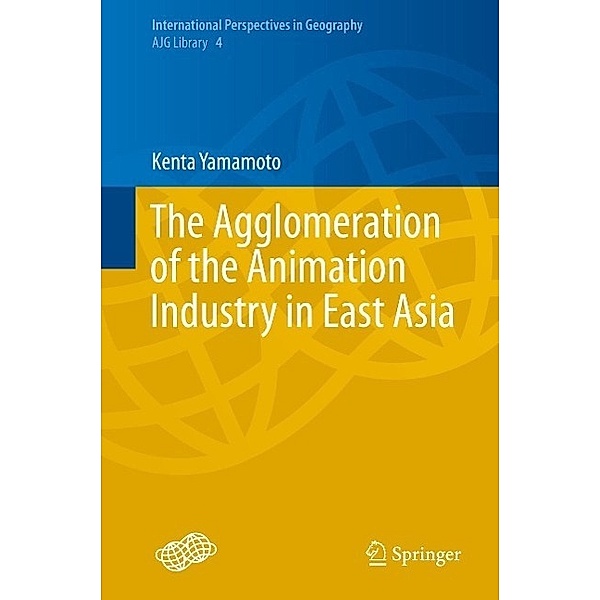 The Agglomeration of the Animation Industry in East Asia / International Perspectives in Geography Bd.4, Kenta Yamamoto