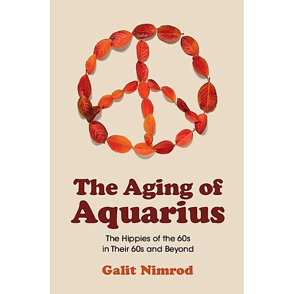 The Aging of Aquarius: The Hippies of the 60s in Their 60s and Beyond, Galit Nimrod