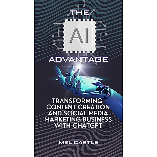 The AI Advantage: Transforming Content Creation and Social Media Marketing Business with ChatGPT, Mel Castle