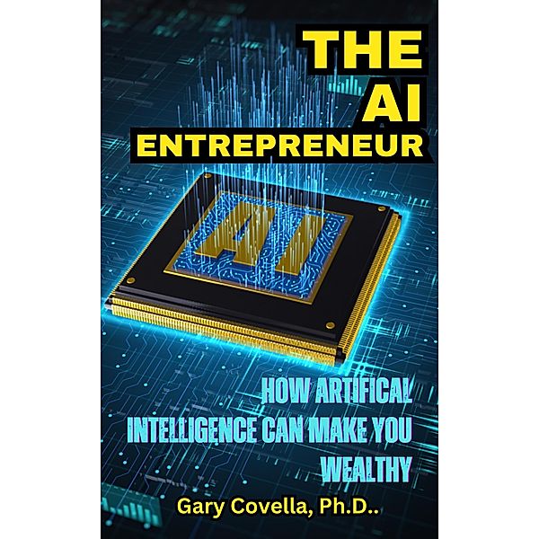 The AI Entrepreneur: How Artificial Intelligence Can Make You Wealthy, Gary Covella