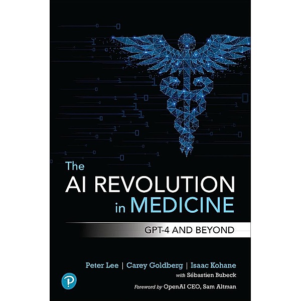 The AI Revolution in Medicine: GPT-4 and Beyond, Peter Lee, Isaac Kohane, Carey Goldberg