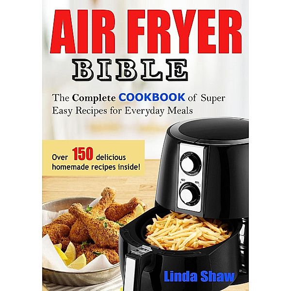 The Air Fryer Bible: Complete Cookbook of Super Easy Recipes for Everyday Meals, Linda Shaw