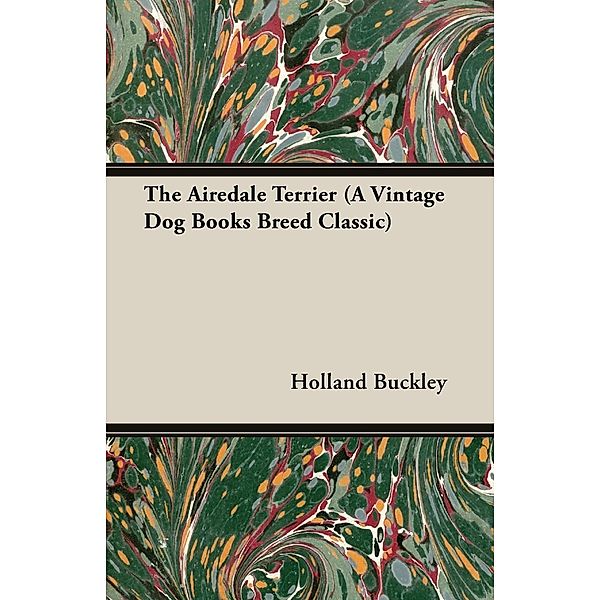 The Airedale Terrier (A Vintage Dog Books Breed Classic), Holland Buckley