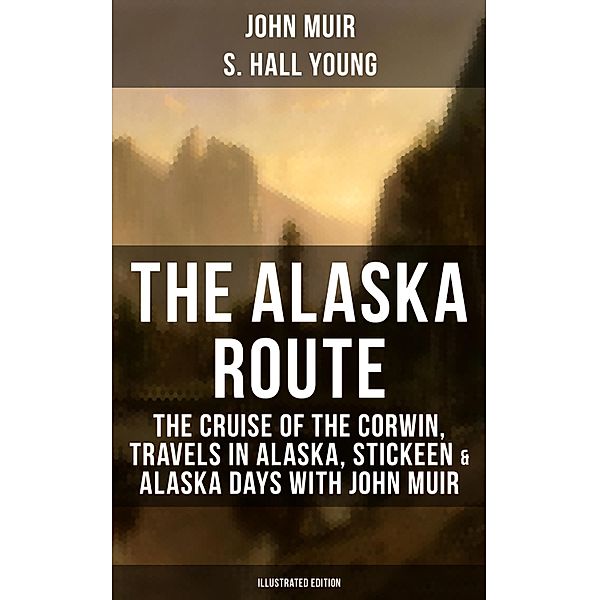 THE ALASKA ROUTE (Illustrated Edition), John Muir, S. Hall Young