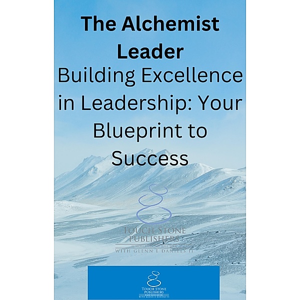 The Alchemist Leader: Building Excellence in Leadership: Your Blueprint to Success / Alchemist, Glenn Daniels