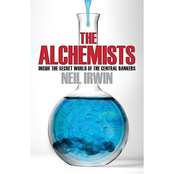 The Alchemists: Inside the secret world of central bankers, Neil Irwin