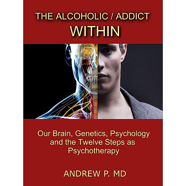 The Alcoholic / Addict Within: Our Brain, Genetics, Psychology and the Twelve Steps as Psychotherapy, Andrew P.