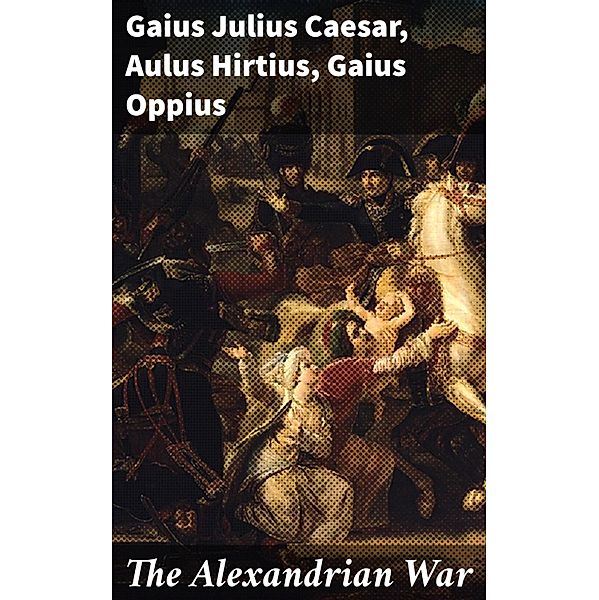 The Alexandrian War, Gaius Julius Caesar, Aulus Hirtius, Gaius Oppius