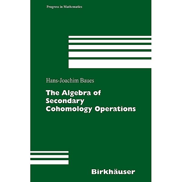 The Algebra of Secondary Cohomology Operations / Progress in Mathematics Bd.247, Hans-Joachim Baues