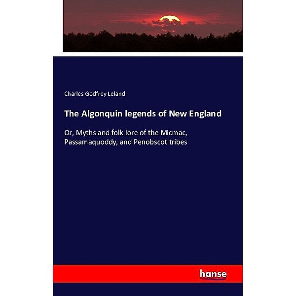 The Algonquin legends of New England, Charles Godfrey Leland