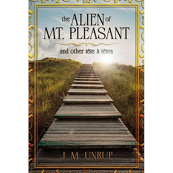 The Alien of Mt. Pleasant and Other Tete a Tetes, J M Unrue