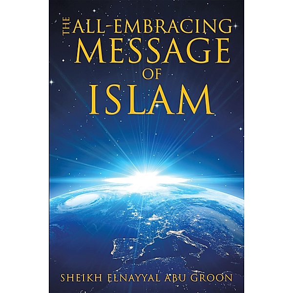 The All-Embracing Message of Islam, Sheikh Elnayyal Abu Groon