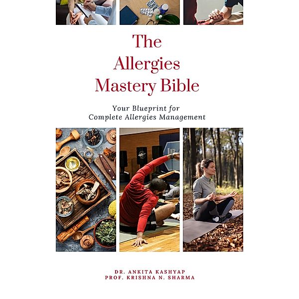 The Allergies Mastery Bible: Your Blueprint For Complete Allergies Management, Ankita Kashyap, Krishna N. Sharma