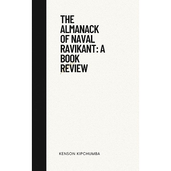 The Almanack of Naval Ravikant: A Book Review, Kenson Kipchumba