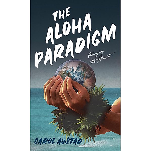 The Aloha Paradigm: Changing the Climate (Series: Eco Consciousness, #1) / Series: Eco Consciousness, Carol Austad