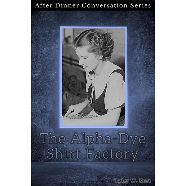 The Alpha-Dye Shirt Factory (After Dinner Conversation, #7) / After Dinner Conversation, Tyler W. Kurt